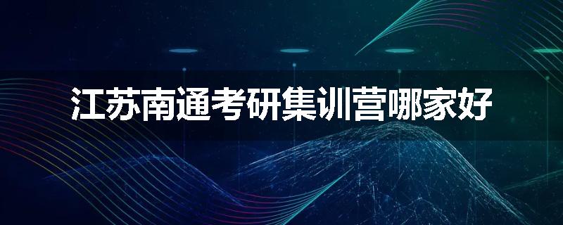 江苏南通考研集训营哪家好