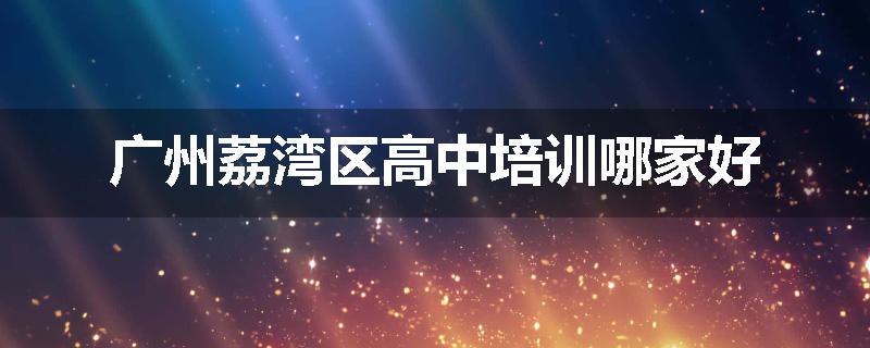 广州荔湾区高中培训哪家好