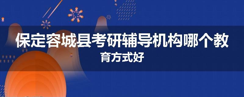 保定容城县考研辅导机构哪个教育方式好