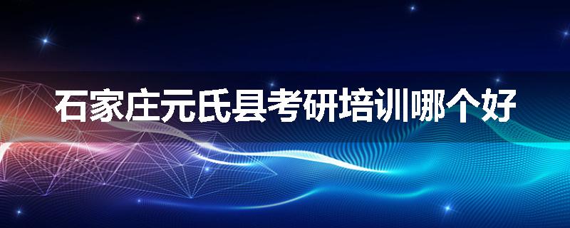 石家庄元氏县考研培训哪个好