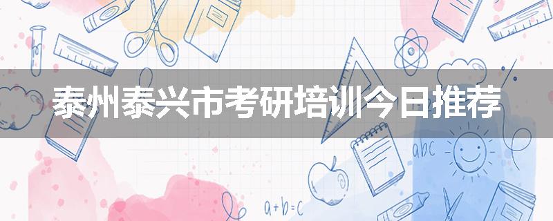 泰州泰兴市考研培训今日推荐