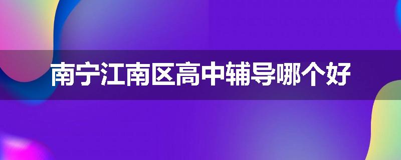 南宁江南区高中辅导哪个好