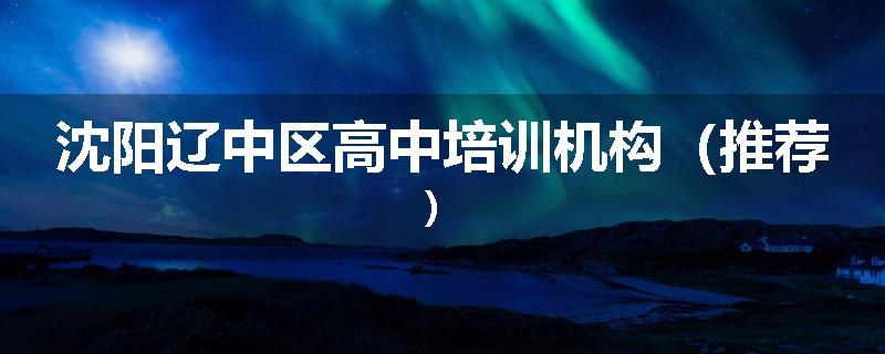 沈阳辽中区高中培训机构（推荐）