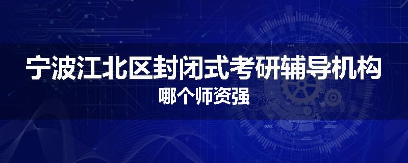 宁波江北区封闭式考研辅导机构哪个师资强