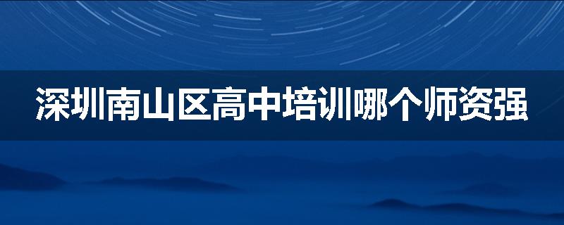 深圳南山区高中培训哪个师资强