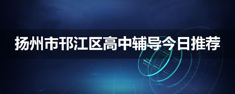 扬州市邗江区高中辅导今日推荐