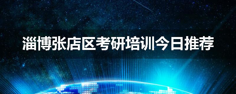 淄博张店区考研培训今日推荐