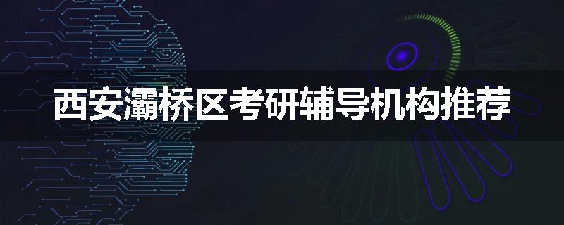 西安灞桥区考研辅导机构推荐