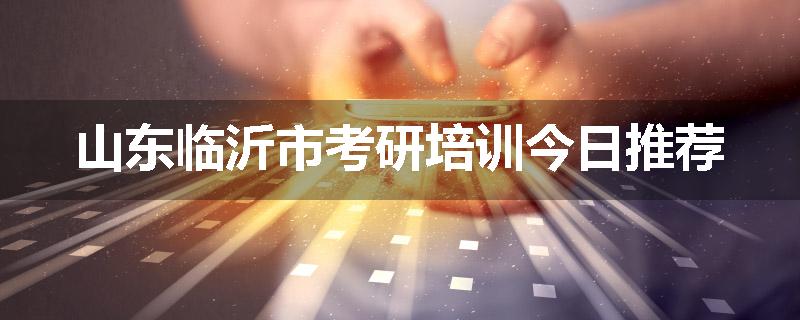 山东临沂市考研培训今日推荐