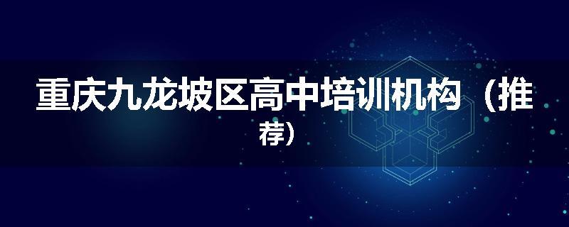 重庆九龙坡区高中培训机构（推荐）
