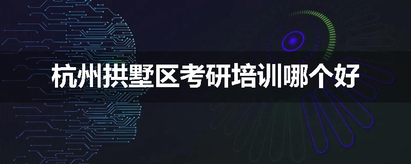 杭州拱墅区考研培训哪个好