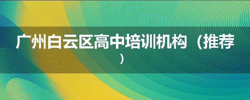 广州白云区高中培训机构（推荐）