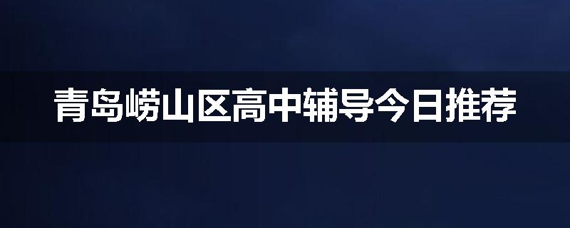 青岛崂山区高中辅导今日推荐