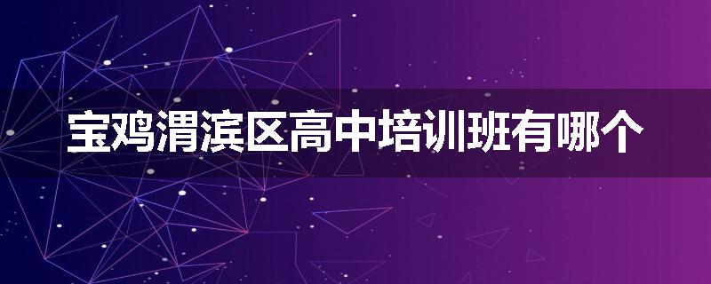 宝鸡渭滨区高中培训班有哪个