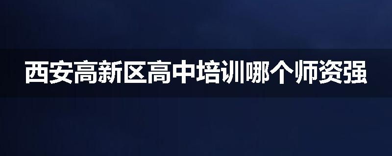 西安高新区高中培训哪个师资强