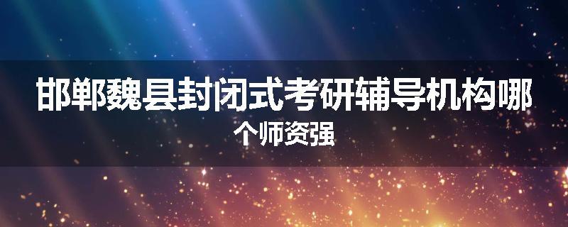 邯郸魏县封闭式考研辅导机构哪个师资强