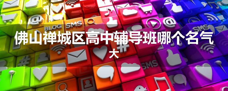 佛山禅城区高中辅导班哪个名气大