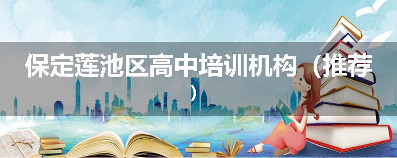 保定莲池区高中培训机构（推荐）