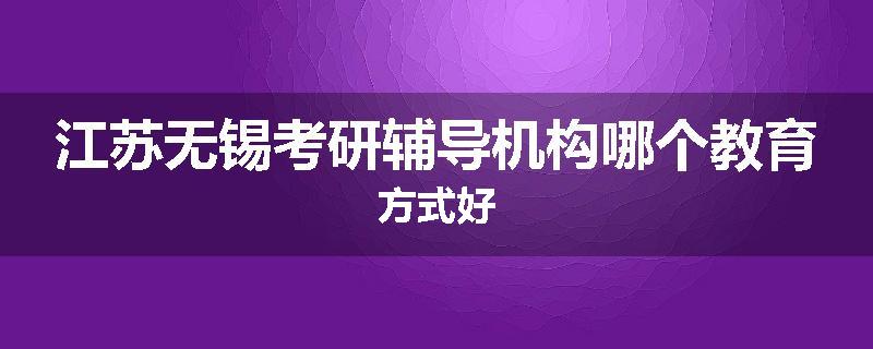 江苏无锡考研辅导机构哪个教育方式好