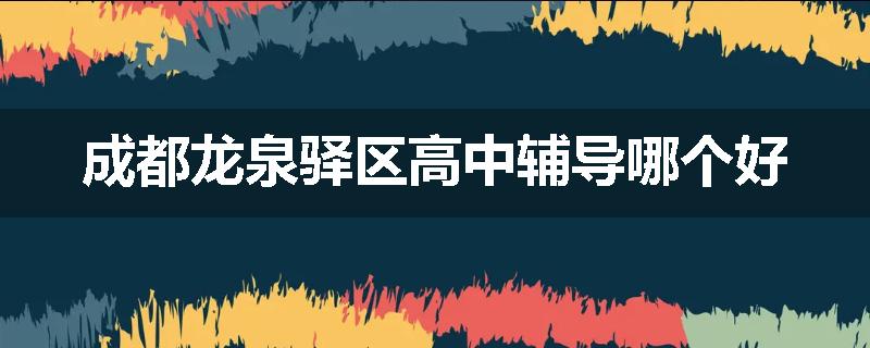 成都龙泉驿区高中辅导哪个好