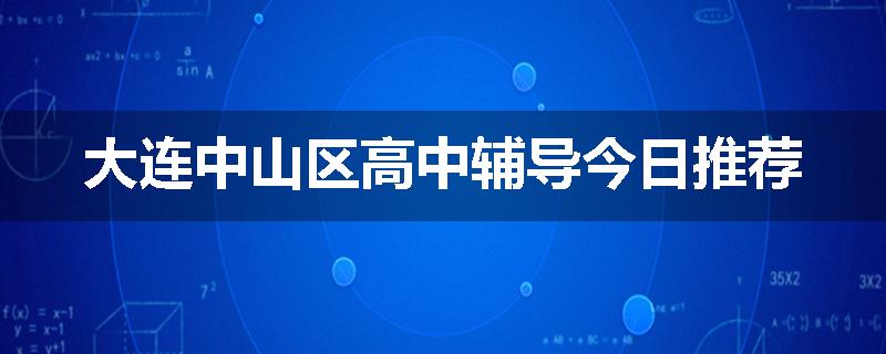 大连中山区高中辅导今日推荐