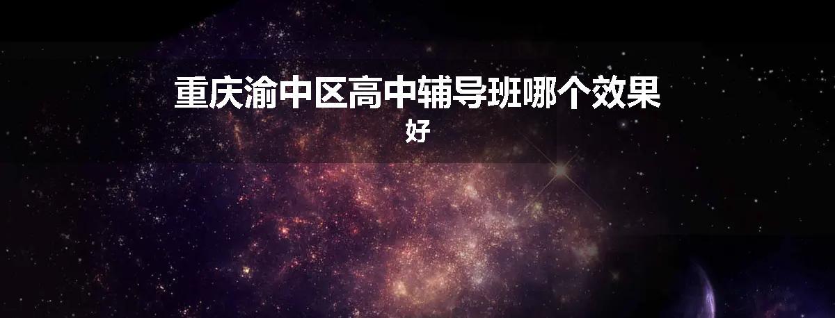 重庆渝中区高中辅导班哪个效果好