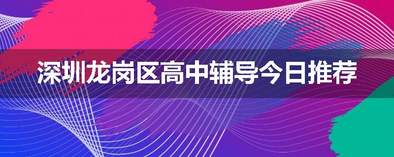 深圳龙岗区高中辅导今日推荐