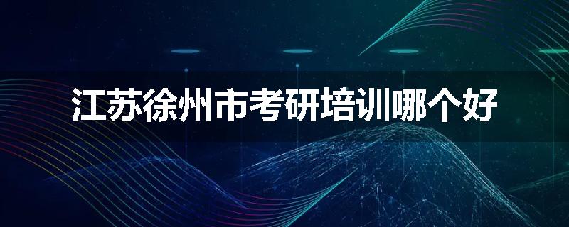 江苏徐州市考研培训哪个好