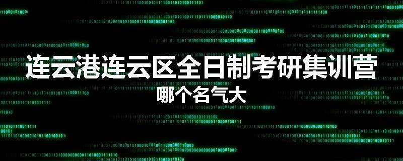 连云港连云区全日制考研集训营哪个名气大