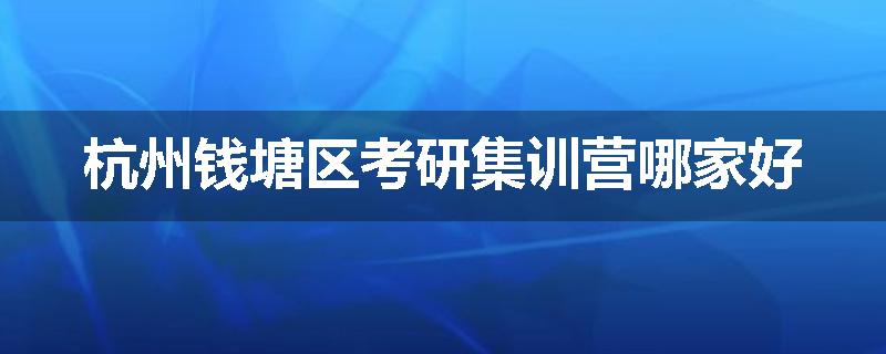 杭州钱塘区考研集训营哪家好