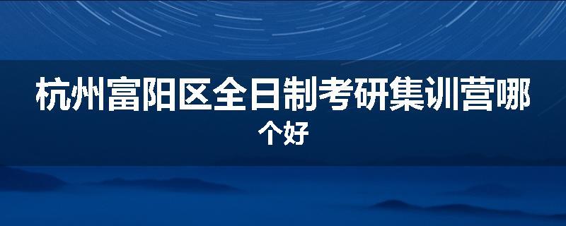 杭州富阳区全日制考研集训营哪个好