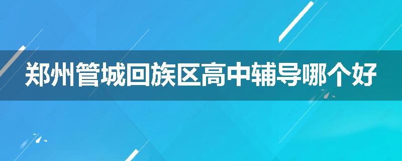 郑州管城回族区高中辅导哪个好
