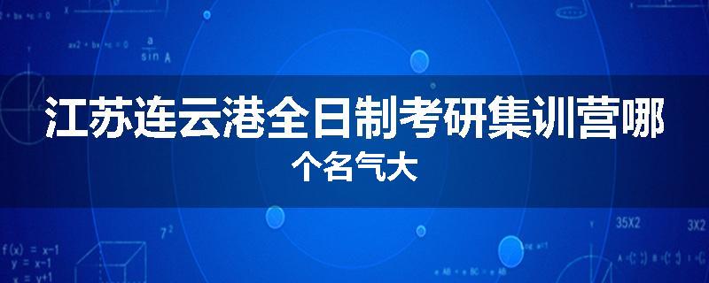 江苏连云港全日制考研集训营哪个名气大