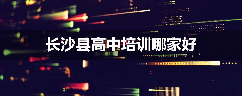 长沙县高中培训哪家好