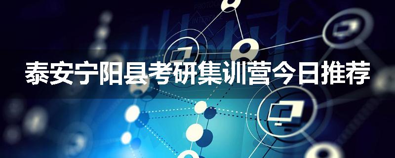 泰安宁阳县考研集训营今日推荐