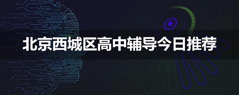 北京西城区高中辅导今日推荐