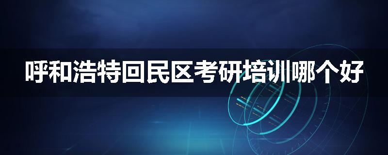呼和浩特回民区考研培训哪个好