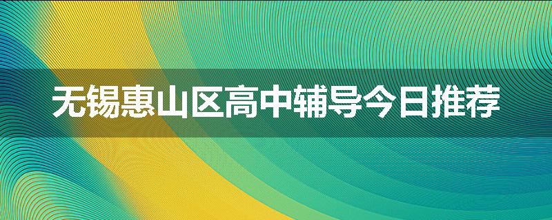 无锡惠山区高中辅导今日推荐