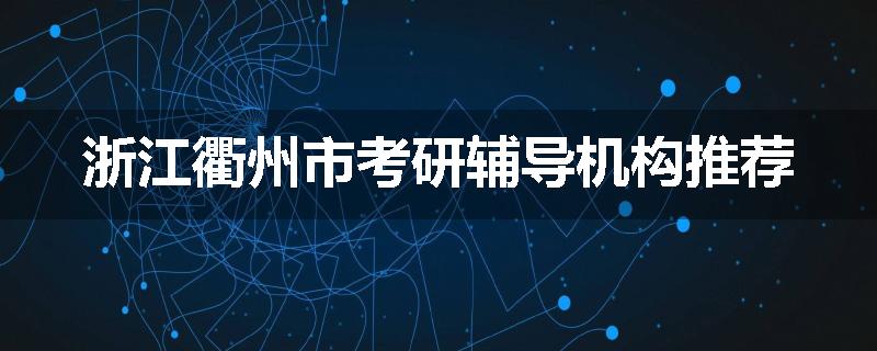 浙江衢州市考研辅导机构推荐