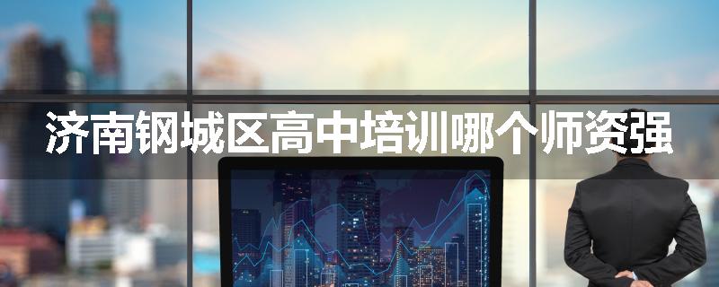 济南钢城区高中培训哪个师资强