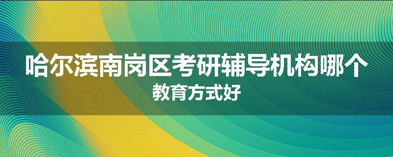哈尔滨南岗区考研辅导机构哪个教育方式好
