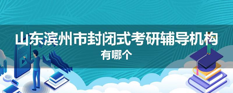 山东滨州市封闭式考研辅导机构有哪个