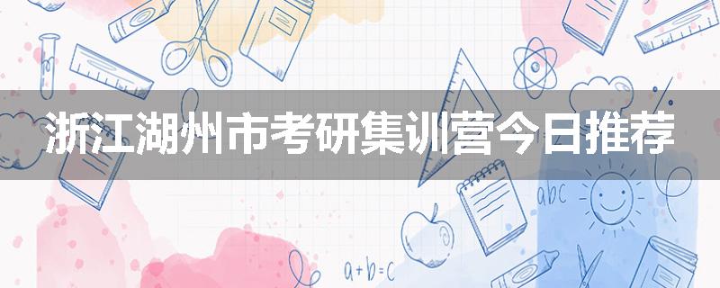 浙江湖州市考研集训营今日推荐