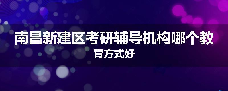 南昌新建区考研辅导机构哪个教育方式好