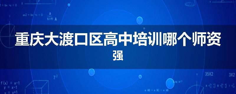重庆大渡口区高中培训哪个师资强
