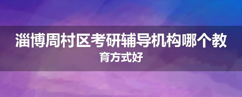 淄博周村区考研辅导机构哪个教育方式好