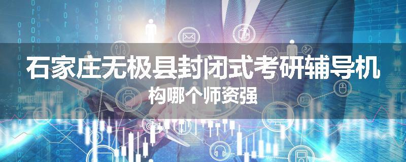 石家庄无极县封闭式考研辅导机构哪个师资强