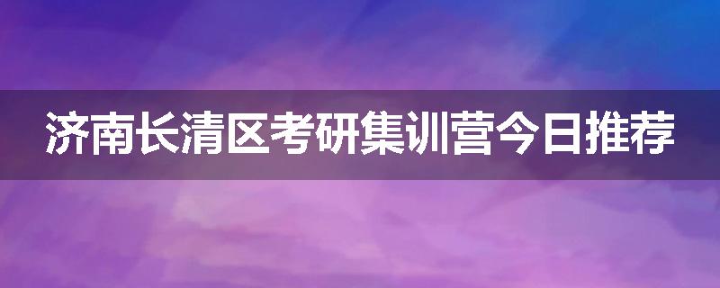 济南长清区考研集训营今日推荐