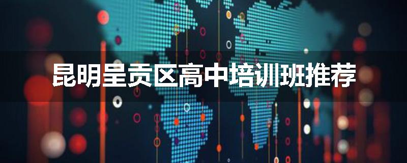 昆明呈贡区高中培训班推荐