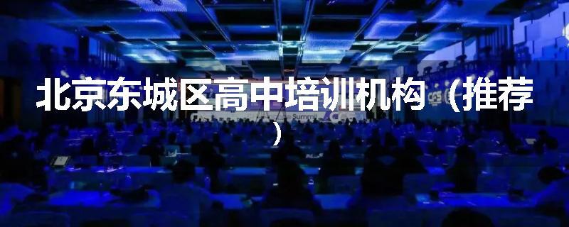 北京东城区高中培训机构（推荐）